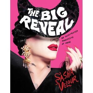 The Big Reveal: An Illustrated Manifesto of Drag -- Sasha Velour